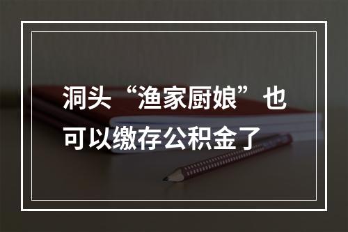 洞头“渔家厨娘”也可以缴存公积金了