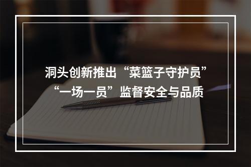 洞头创新推出“菜篮子守护员” “一场一员”监督安全与品质