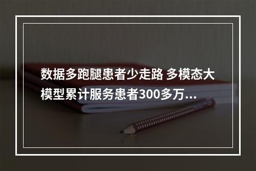 数据多跑腿患者少走路 多模态大模型累计服务患者300多万人次
