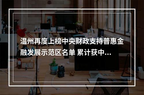 温州再度上榜中央财政支持普惠金融发展示范区名单 累计获中央奖补资金1.25亿元