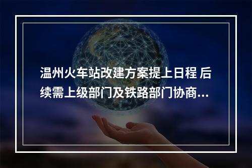 温州火车站改建方案提上日程 后续需上级部门及铁路部门协商敲定