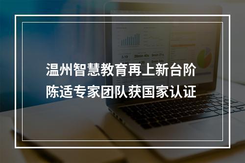 温州智慧教育再上新台阶 陈适专家团队获国家认证