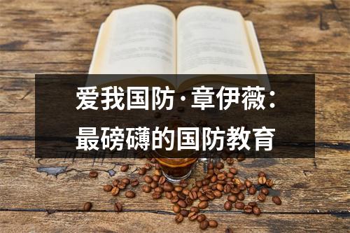 爱我国防·章伊薇：最磅礴的国防教育