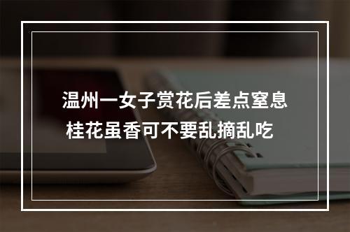温州一女子赏花后差点窒息 桂花虽香可不要乱摘乱吃