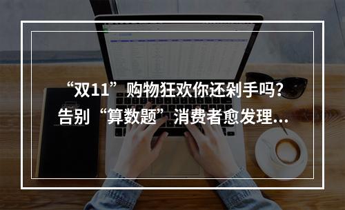 “双11”购物狂欢你还剁手吗？告别“算数题”消费者愈发理性