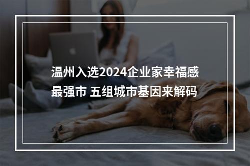 温州入选2024企业家幸福感最强市 五组城市基因来解码