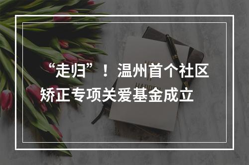 “走归”！温州首个社区矫正专项关爱基金成立
