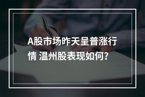 A股市场昨天呈普涨行情 温州股表现如何？