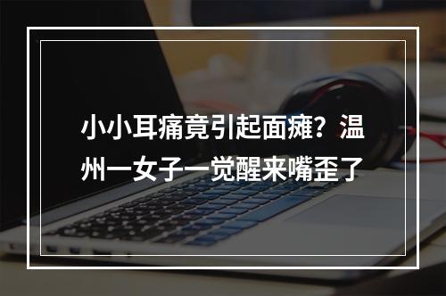 小小耳痛竟引起面瘫？温州一女子一觉醒来嘴歪了