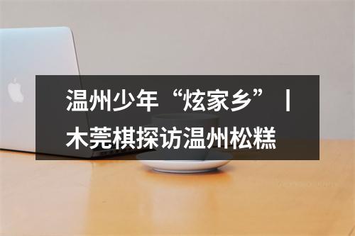 温州少年“炫家乡”丨木莞棋探访温州松糕