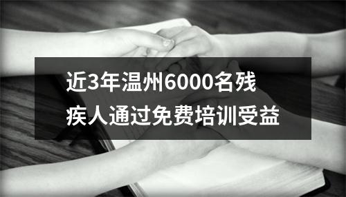 近3年温州6000名残疾人通过免费培训受益