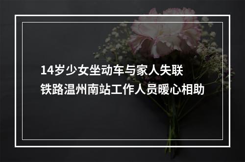 14岁少女坐动车与家人失联 铁路温州南站工作人员暖心相助