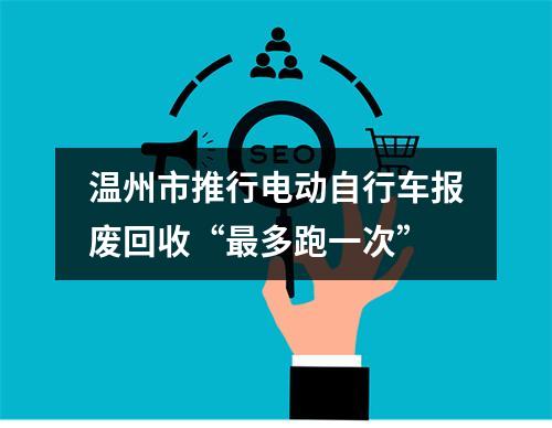 温州市推行电动自行车报废回收“最多跑一次”
