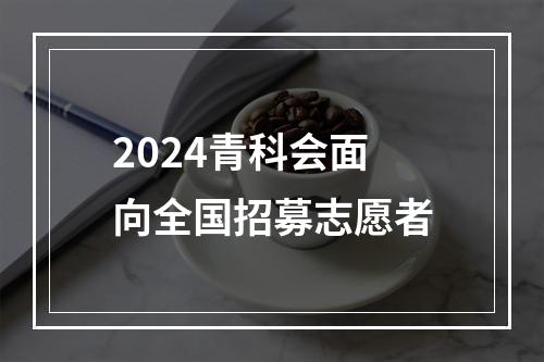 2024青科会面向全国招募志愿者