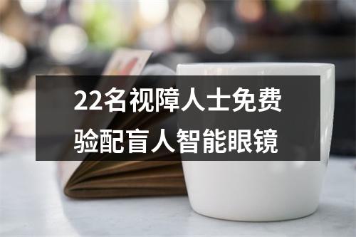 22名视障人士免费验配盲人智能眼镜