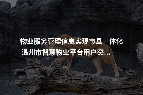 物业服务管理信息实现市县一体化 温州市智慧物业平台用户突破20万