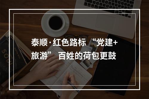 泰顺·红色路标 “党建+旅游” 百姓的荷包更鼓