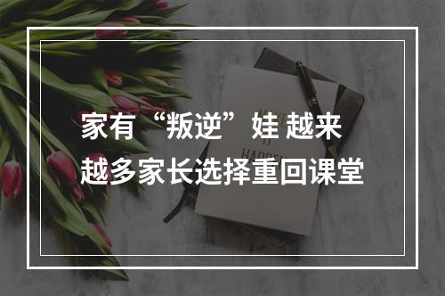 家有“叛逆”娃 越来越多家长选择重回课堂