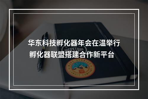 华东科技孵化器年会在温举行 孵化器联盟搭建合作新平台