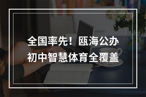 全国率先！瓯海公办初中智慧体育全覆盖