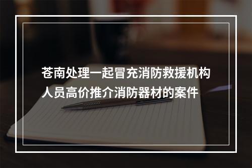 苍南处理一起冒充消防救援机构人员高价推介消防器材的案件