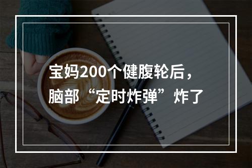 宝妈200个健腹轮后，脑部“定时炸弹”炸了