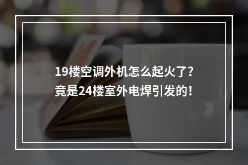 19楼空调外机怎么起火了？竟是24楼室外电焊引发的！