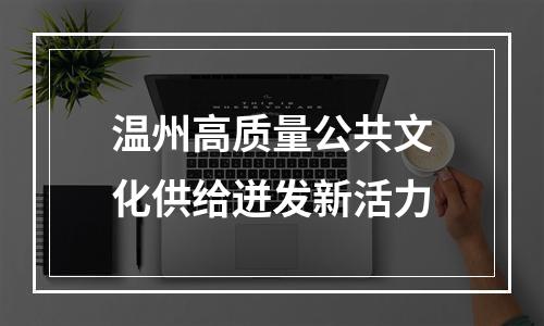 温州高质量公共文化供给迸发新活力