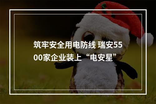 筑牢安全用电防线 瑞安5500家企业装上“电安星”
