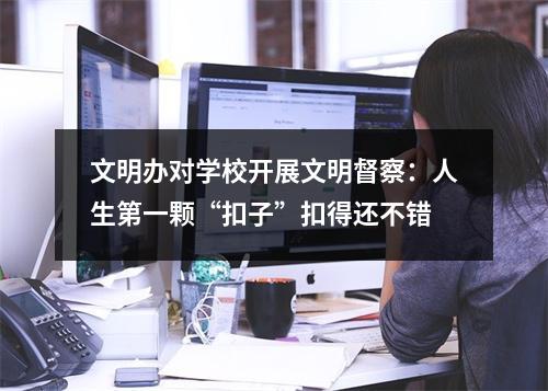 文明办对学校开展文明督察：人生第一颗“扣子”扣得还不错