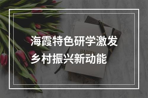 海霞特色研学激发乡村振兴新动能