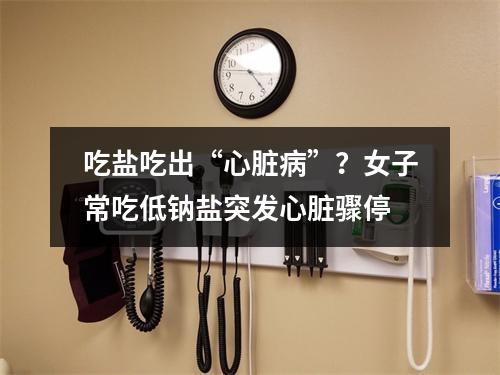 吃盐吃出“心脏病”？女子常吃低钠盐突发心脏骤停