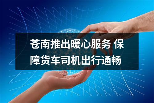 苍南推出暖心服务 保障货车司机出行通畅