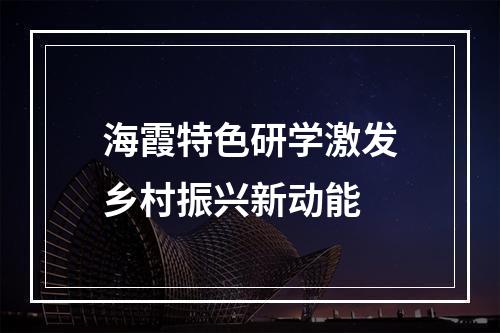 海霞特色研学激发乡村振兴新动能