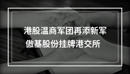 港股温商军团再添新军 傲基股份挂牌港交所