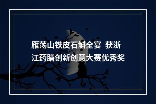雁荡山铁皮石斛全宴  获浙江药膳创新创意大赛优秀奖