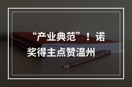 “产业典范”！诺奖得主点赞温州