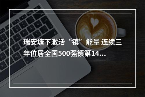 瑞安塘下激活“镇”能量 连续三年位居全国500强镇第14位