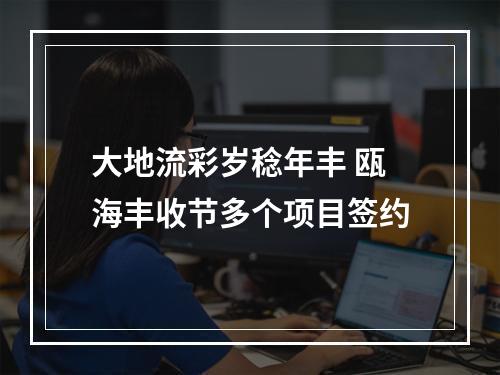 大地流彩岁稔年丰 瓯海丰收节多个项目签约