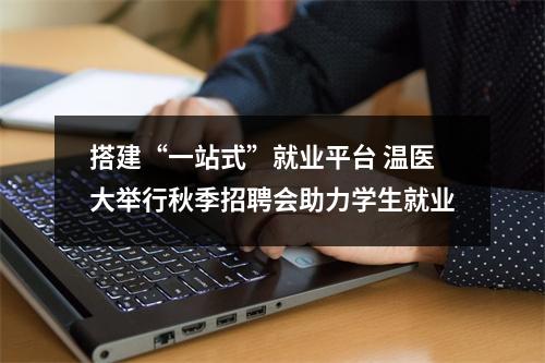 搭建“一站式”就业平台 温医大举行秋季招聘会助力学生就业
