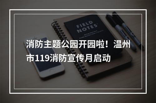 消防主题公园开园啦！温州市119消防宣传月启动