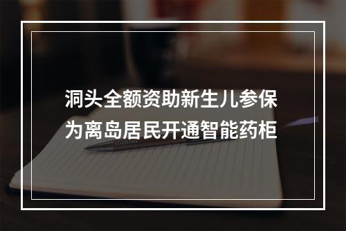 洞头全额资助新生儿参保 为离岛居民开通智能药柜