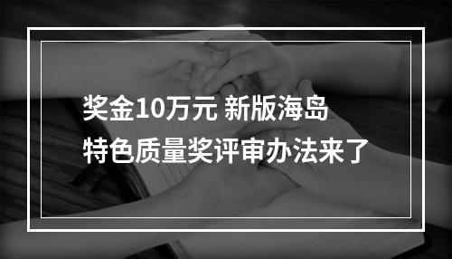 奖金10万元 新版海岛特色质量奖评审办法来了