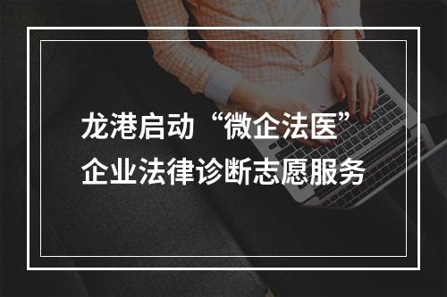 龙港启动“微企法医”企业法律诊断志愿服务