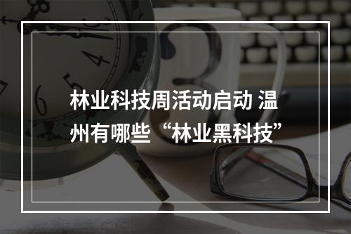 林业科技周活动启动 温州有哪些“林业黑科技”