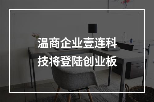 温商企业壹连科技将登陆创业板
