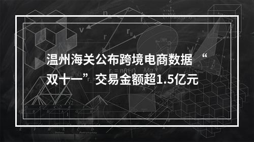 温州海关公布跨境电商数据 “双十一”交易金额超1.5亿元