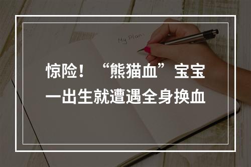 惊险！“熊猫血”宝宝一出生就遭遇全身换血