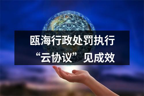 瓯海行政处罚执行“云协议”见成效