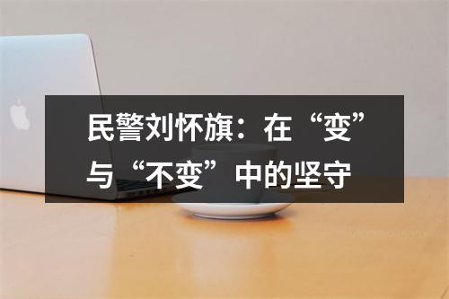 民警刘怀旗：在“变”与“不变”中的坚守
